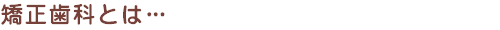 矯正歯科とは